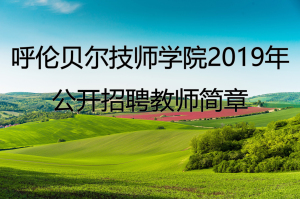 呼倫貝爾技師學(xué)院2019年公開(kāi)招聘教師簡(jiǎn)章